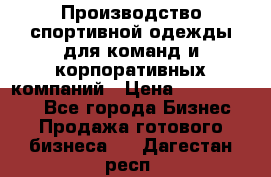Производство спортивной одежды для команд и корпоративных компаний › Цена ­ 10 500 000 - Все города Бизнес » Продажа готового бизнеса   . Дагестан респ.